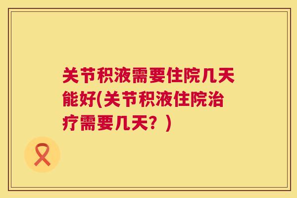 关节积液需要住院几天能好(关节积液住院治疗需要几天？)