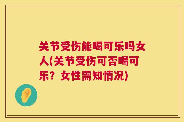 关节受伤能喝可乐吗女人(关节受伤可否喝可乐？女性需知情况)
