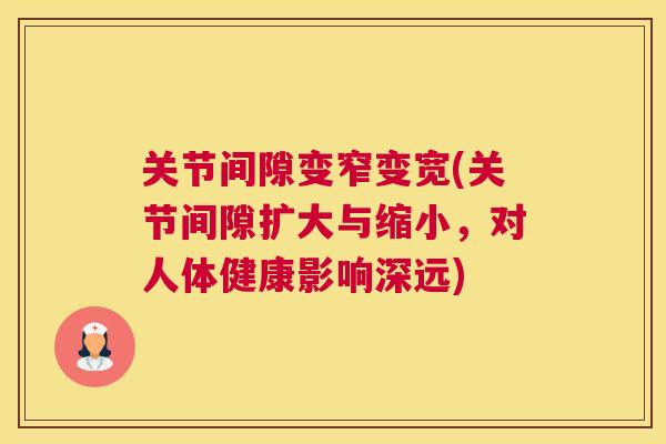关节间隙变窄变宽(关节间隙扩大与缩小，对人体健康影响深远)