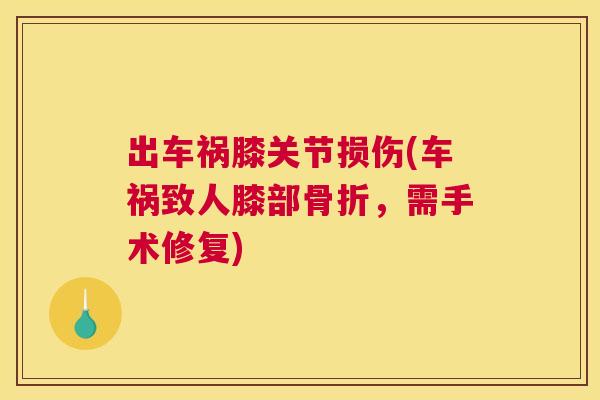 出车祸膝关节损伤(车祸致人膝部骨折，需手术修复)