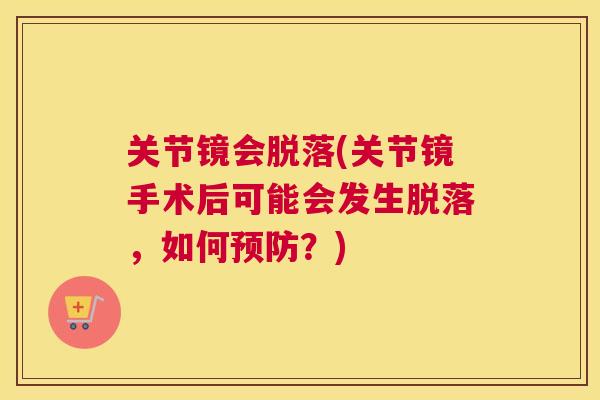 关节镜会脱落(关节镜手术后可能会发生脱落，如何预防？)
