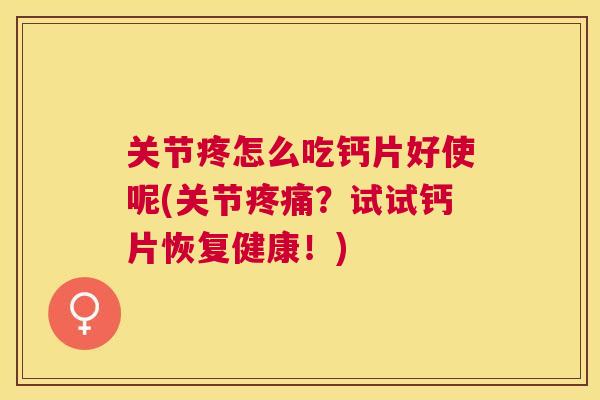 关节疼怎么吃钙片好使呢(关节疼痛？试试钙片恢复健康！)
