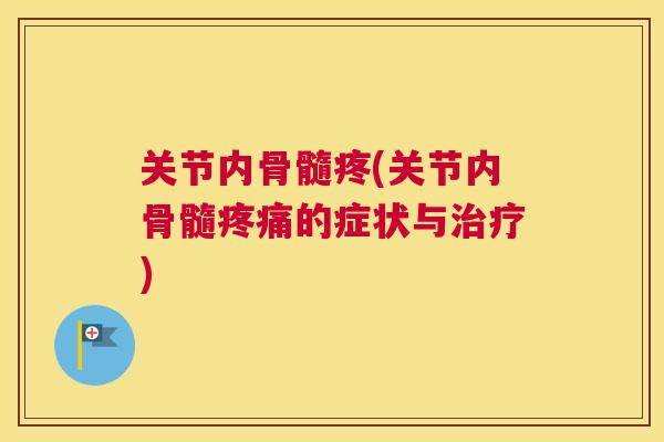 关节内骨髓疼(关节内骨髓疼痛的症状与治疗)