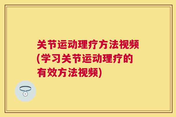 关节运动理疗方法视频(学习关节运动理疗的有效方法视频)