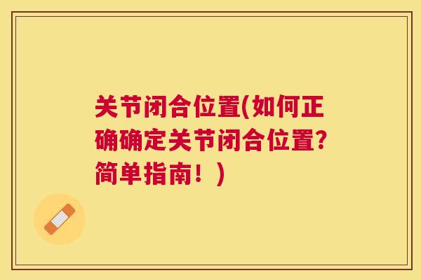 关节闭合位置(如何正确确定关节闭合位置？简单指南！)