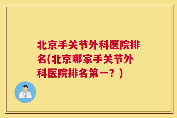 北京手关节外科医院排名(北京哪家手关节外科医院排名第一？)