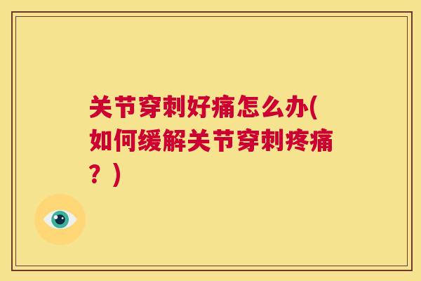 关节穿刺好痛怎么办(如何缓解关节穿刺疼痛？)