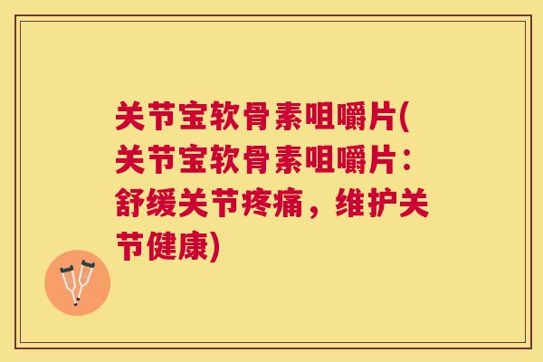 关节宝软骨素咀嚼片(关节宝软骨素咀嚼片：舒缓关节疼痛，维护关节健康)