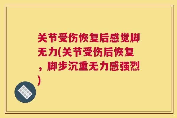 关节受伤恢复后感觉脚无力(关节受伤后恢复，脚步沉重无力感强烈)