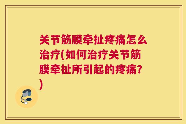 关节筋膜牵扯疼痛怎么治疗(如何治疗关节筋膜牵扯所引起的疼痛？)