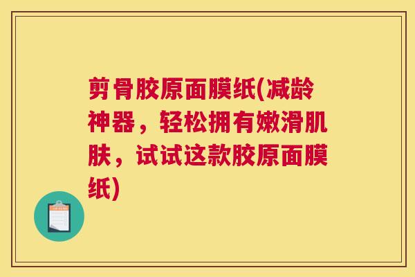 剪骨胶原面膜纸(减龄神器，轻松拥有嫩滑肌肤，试试这款胶原面膜纸)