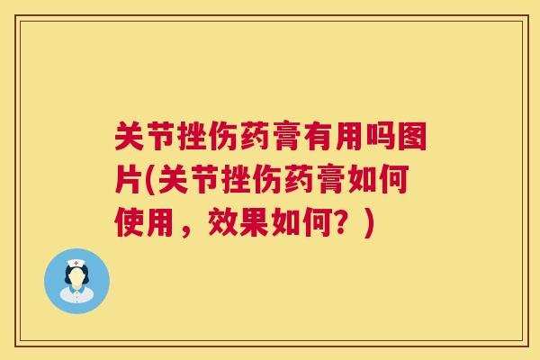 关节挫伤药膏有用吗图片(关节挫伤药膏如何使用，效果如何？)