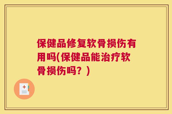 保健品修复软骨损伤有用吗(保健品能治疗软骨损伤吗？)