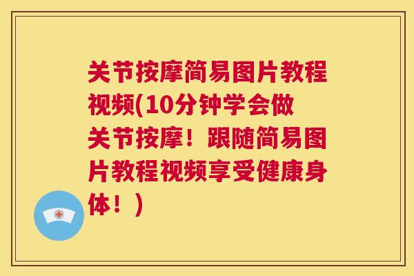 关节按摩简易图片教程视频(10分钟学会做关节按摩!跟随简易图片教程视频享受健康身体!) 关节按摩简易图片教程视频(10分钟学会做关节按摩!跟随简易图片教程视频享受健康身体!)
