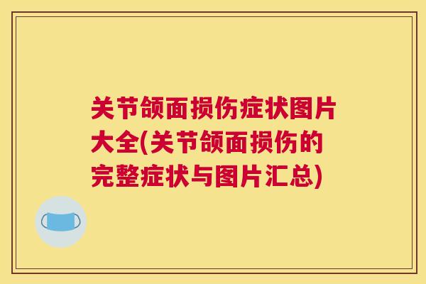 关节颌面损伤症状图片大全(关节颌面损伤的完整症状与图片汇总)