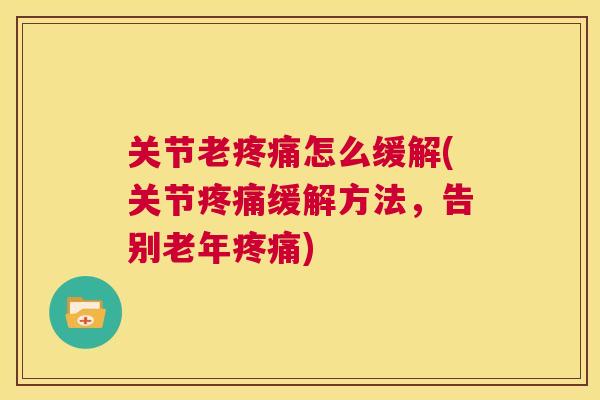 关节老疼痛怎么缓解(关节疼痛缓解方法，告别老年疼痛)