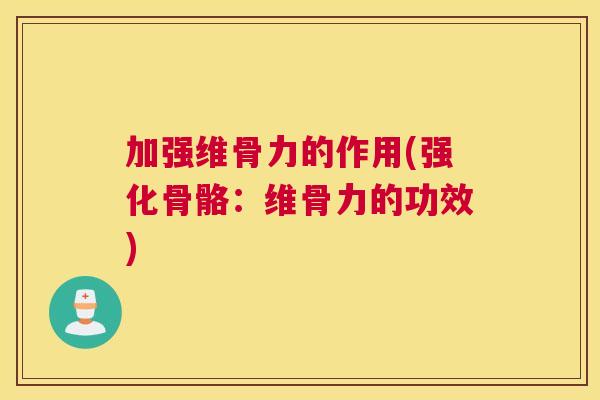 加强维骨力的作用(强化骨骼：维骨力的功效)