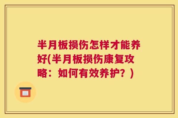 半月板损伤怎样才能养好(半月板损伤康复攻略：如何有效养护？)
