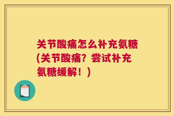 关节酸痛怎么补充氨糖(关节酸痛？尝试补充氨糖缓解！)