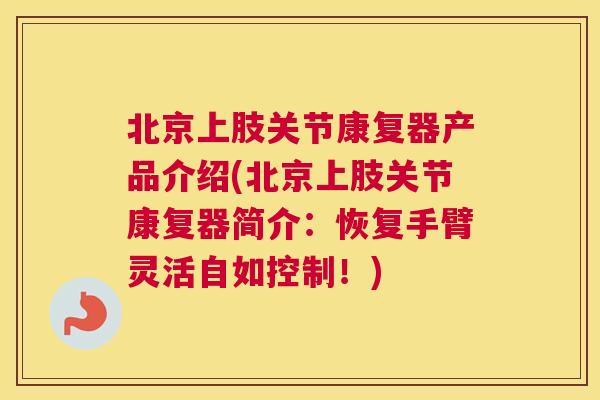 北京上肢关节康复器产品介绍(北京上肢关节康复器简介：恢复手臂灵活自如控制！)