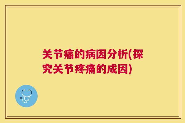 关节痛的因分析(探究关节的成因) 关节痛的因分析(探究关节的成因)