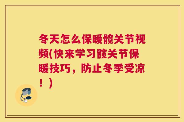 冬天怎么保暖髋关节视频(快来学习髋关节保暖技巧，防止冬季受凉！)