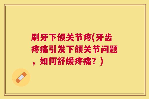 刷牙下颌关节疼(牙齿疼痛引发下颌关节问题，如何舒缓疼痛？)