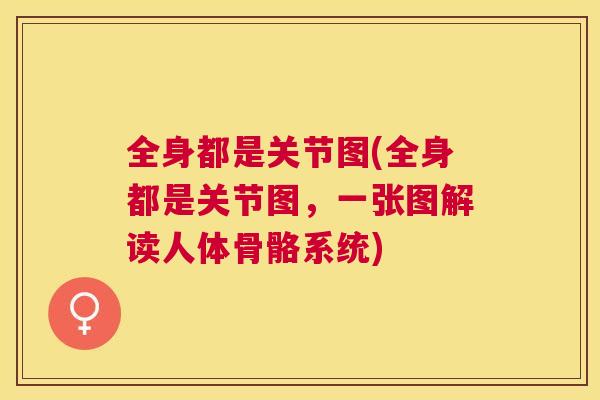 全身都是关节图(全身都是关节图，一张图解读人体骨骼系统)