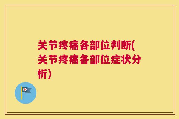 关节疼痛各部位判断(关节疼痛各部位症状分析)