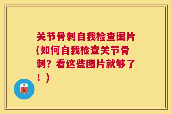 关节骨刺自我检查图片(如何自我检查关节骨刺？看这些图片就够了！)