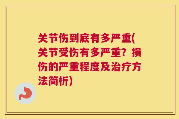 关节伤到底有多严重(关节受伤有多严重？损伤的严重程度及治疗方法简析)