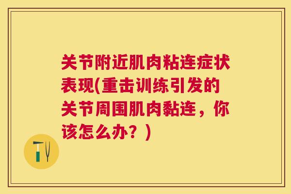 关节附近肌肉粘连症状表现(重击训练引发的关节周围肌肉黏连，你该怎么办？)
