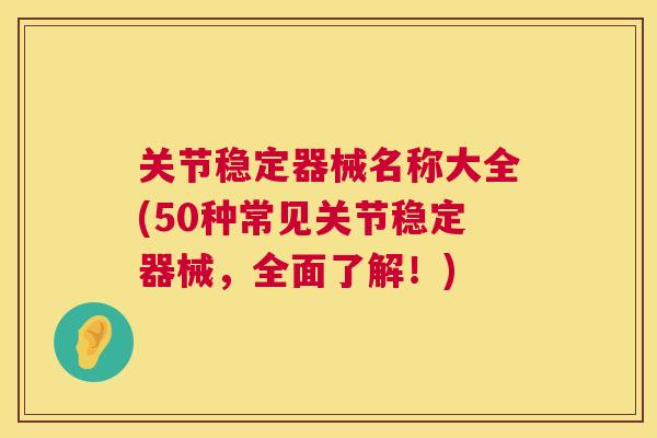 关节稳定器械名称大全(50种常见关节稳定器械，全面了解！)