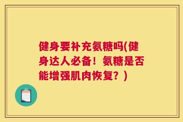 健身要补充氨糖吗(健身达人必备！氨糖是否能增强肌肉恢复？)