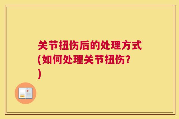 关节扭伤后的处理方式(如何处理关节扭伤？)