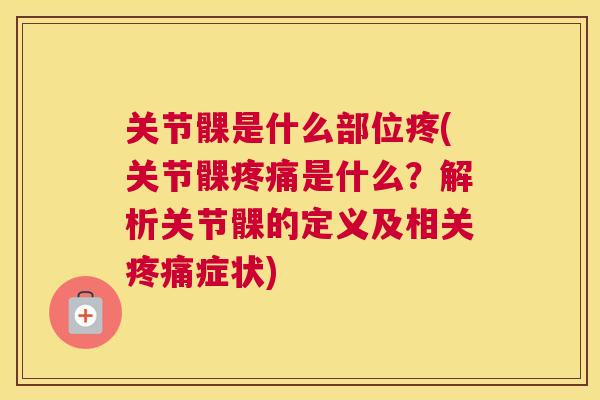 关节髁是什么部位疼(关节髁疼痛是什么？解析关节髁的定义及相关疼痛症状)