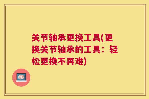 关节轴承更换工具(更换关节轴承的工具：轻松更换不再难)