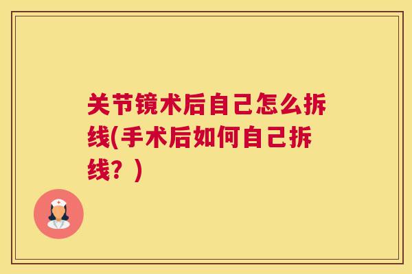 关节镜术后自己怎么拆线(手术后如何自己拆线？)