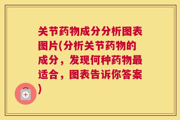 关节药物成分分析图表图片(分析关节药物的成分，发现何种药物最适合，图表告诉你答案)