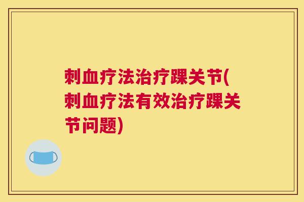 刺血疗法治疗踝关节(刺血疗法有效治疗踝关节问题)