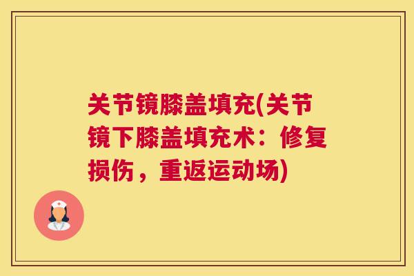 关节镜膝盖填充(关节镜下膝盖填充术：修复损伤，重返运动场)