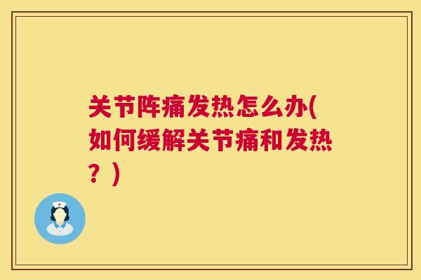 关节阵痛发热怎么办(如何缓解关节痛和发热？)