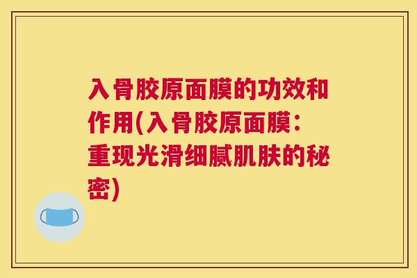 入骨胶原面膜的功效和作用(入骨胶原面膜：重现光滑细腻肌肤的秘密)