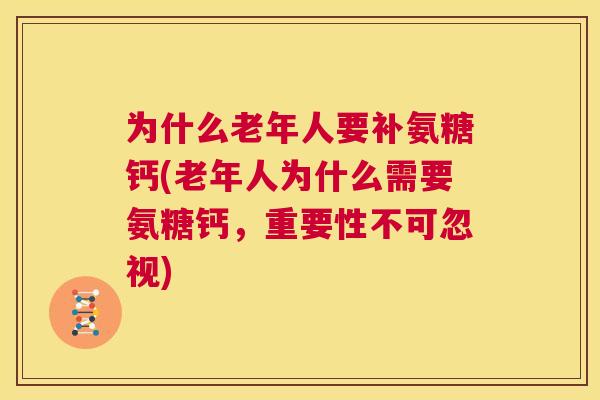 为什么老年人要补氨糖钙(老年人为什么需要氨糖钙，重要性不可忽视)