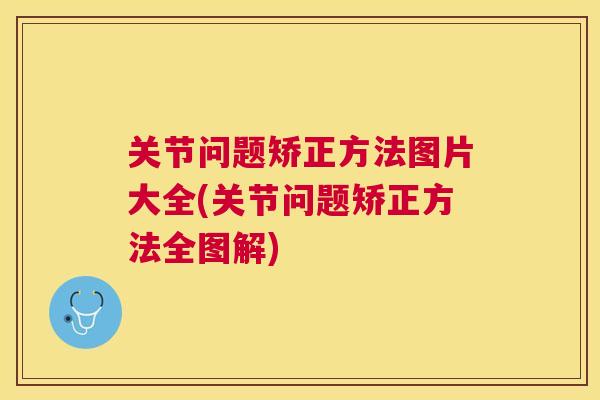 关节问题矫正方法图片大全(关节问题矫正方法全图解)