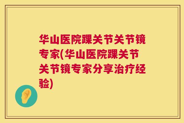 华山医院踝关节关节镜专家(华山医院踝关节关节镜专家分享治疗经验)