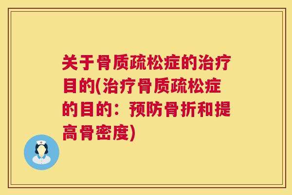 关于骨质疏松症的治疗目的(治疗骨质疏松症的目的：预防骨折和提高骨密度)