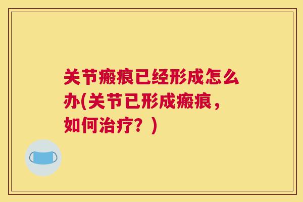 关节瘢痕已经形成怎么办(关节已形成瘢痕，如何治疗？)
