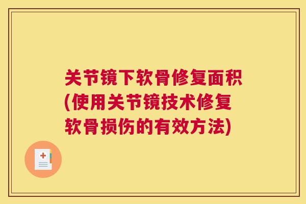 关节镜下软骨修复面积(使用关节镜技术修复软骨损伤的有效方法) 关节镜下软骨修复面积(使用关节镜技术修复软骨损伤的有效方法)
