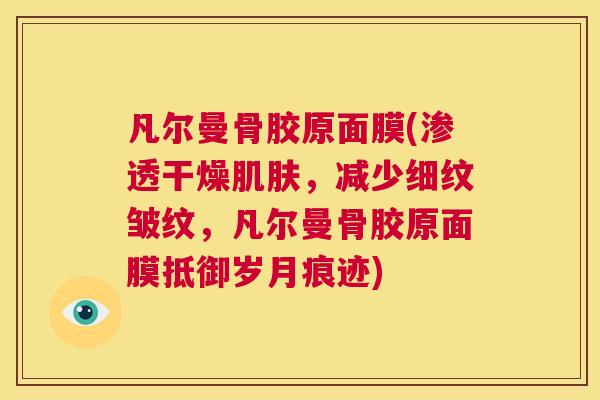 凡尔曼骨胶原面膜(渗透干燥肌肤，减少细纹皱纹，凡尔曼骨胶原面膜抵御岁月痕迹)